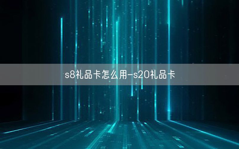 s8礼品卡怎么用-s20礼品卡