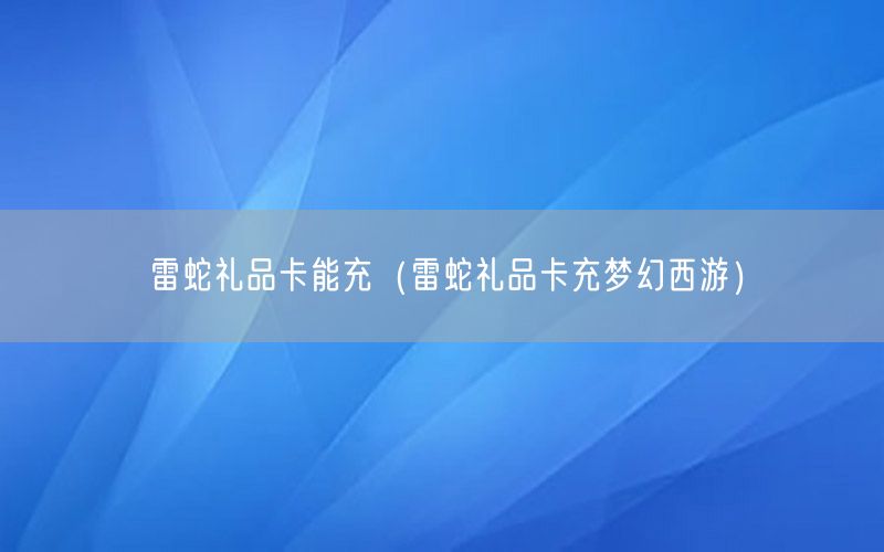 雷蛇礼品卡能充（雷蛇礼品卡充梦幻西游）
