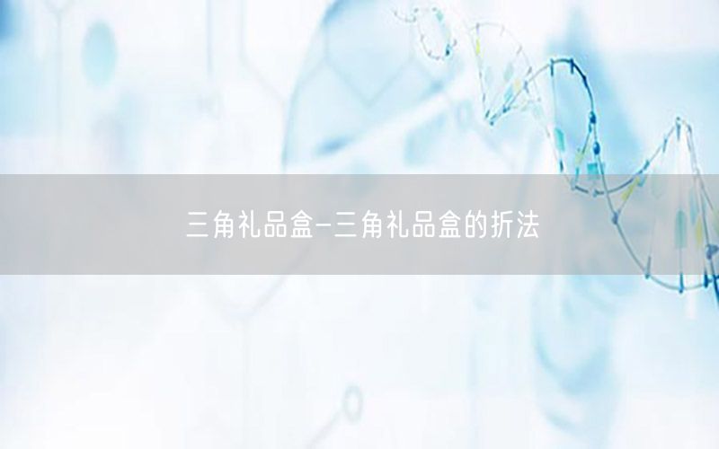 三角礼品盒-三角礼品盒的折法