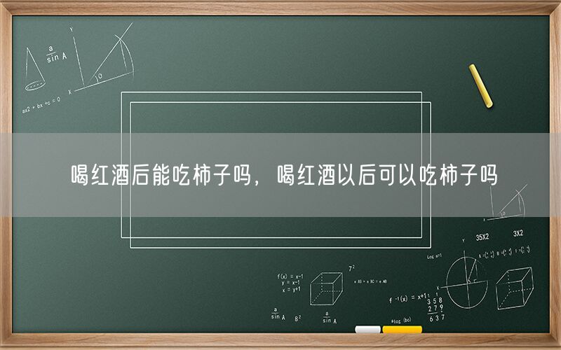 喝红酒后能吃柿子吗，喝红酒以后可以吃柿子吗