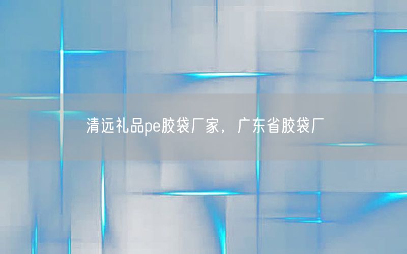 清远礼品pe胶袋厂家，广东省胶袋厂