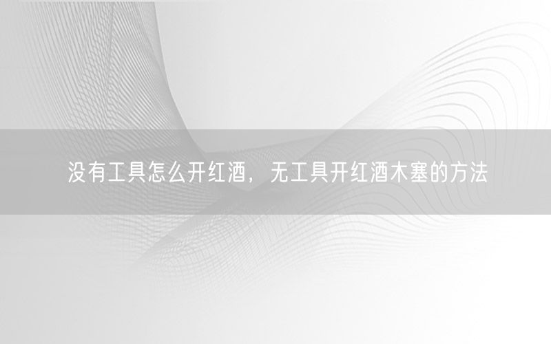 没有工具怎么开红酒，无工具开红酒木塞的方法