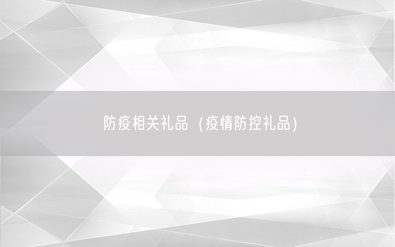 防疫相关礼品（疫情防控礼品）