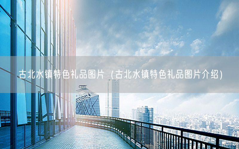 古北水镇特色礼品图片（古北水镇特色礼品图片介绍）
