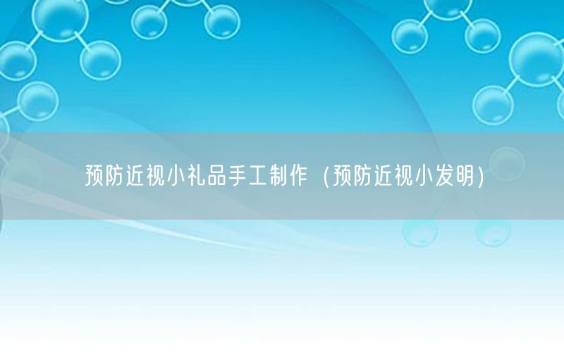 预防近视小礼品手工制作（预防近视小发明）