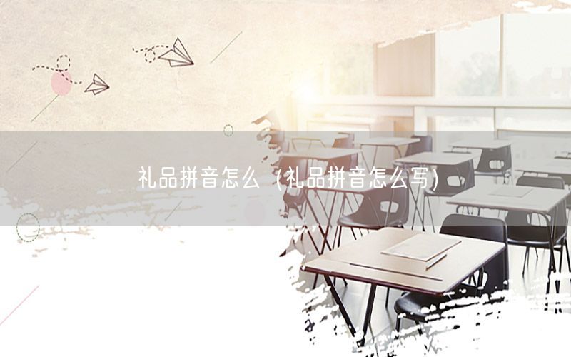 礼品拼音怎么（礼品拼音怎么写）