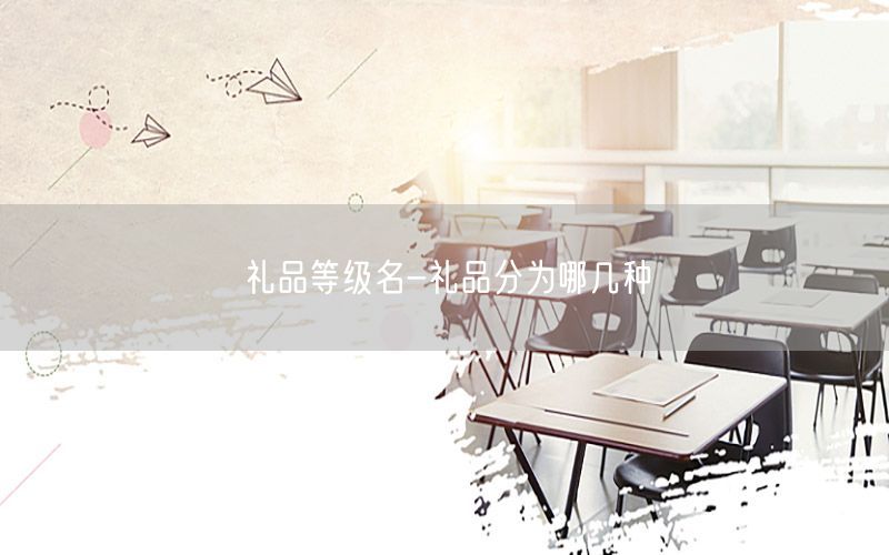 礼品等级名-礼品分为哪几种