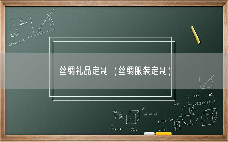 丝绸礼品定制（丝绸服装定制）