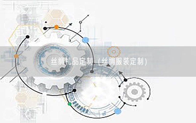 丝绸礼品定制（丝绸服装定制）