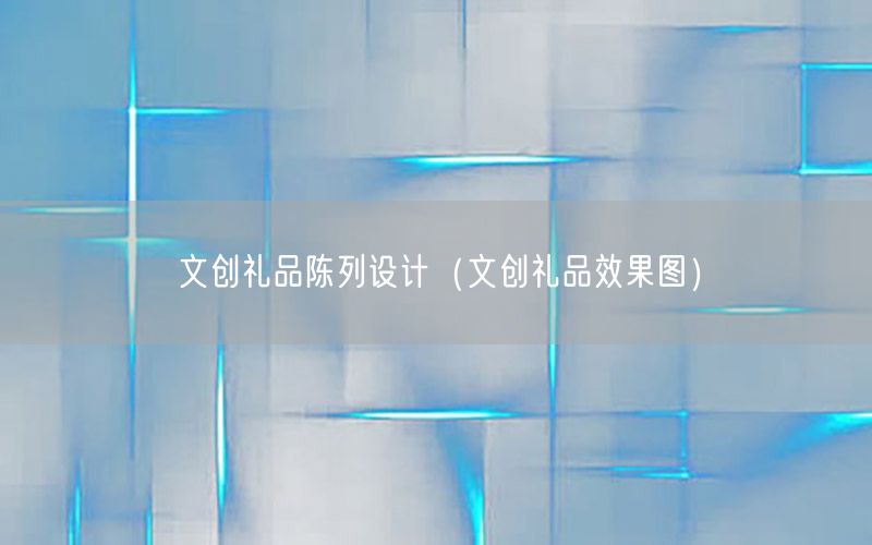 文创礼品陈列设计（文创礼品效果图）