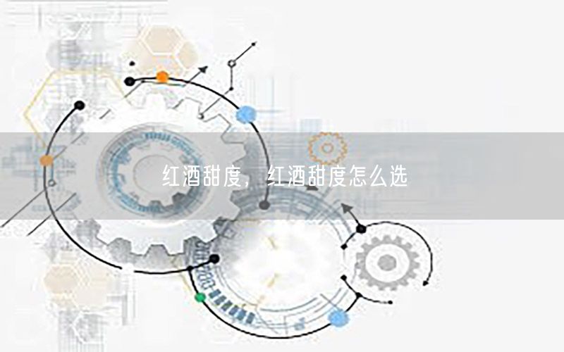 红酒甜度，红酒甜度怎么选