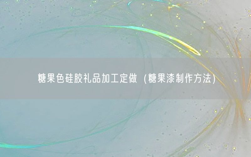 糖果色硅胶礼品加工定做（糖果漆制作方法）