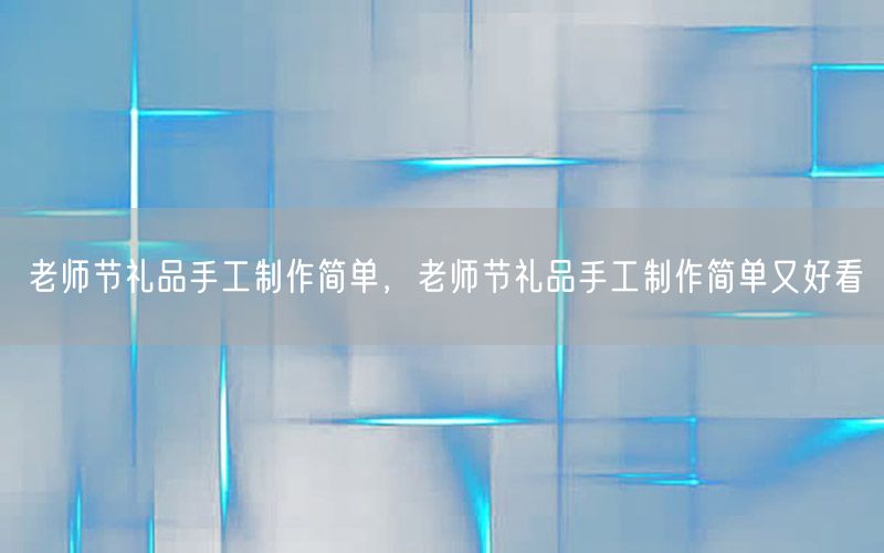 老师节礼品手工制作简单，老师节礼品手工制作简单又好看