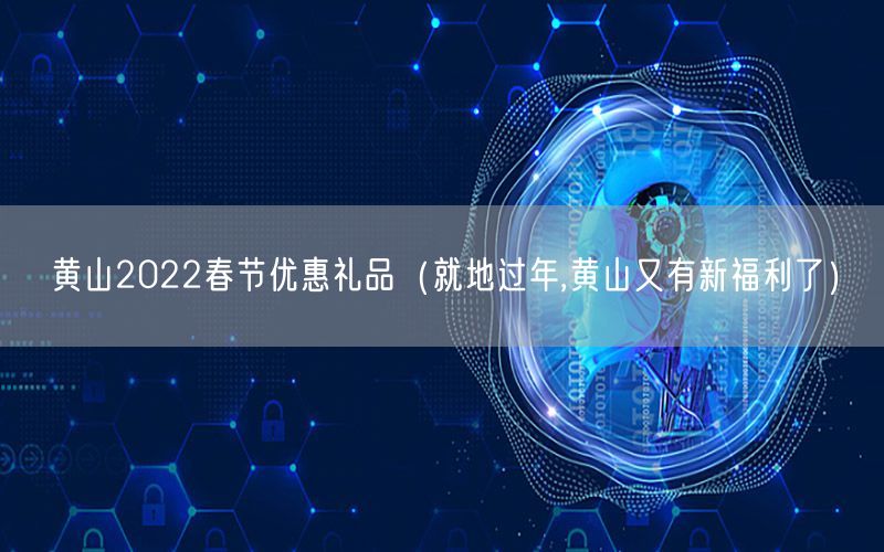黄山2022春节优惠礼品（就地过年,黄山又有新福利了）