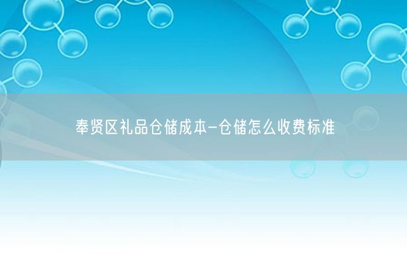奉贤区礼品仓储成本-仓储怎么收费标准