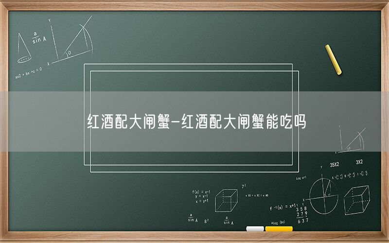 红酒配大闸蟹-红酒配大闸蟹能吃吗
