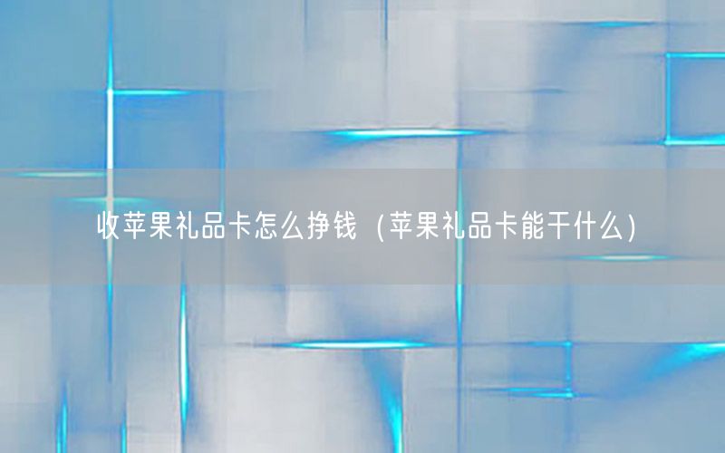 收苹果礼品卡怎么挣钱（苹果礼品卡能干什么）