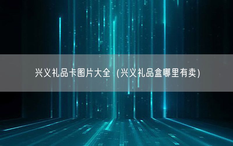 兴义礼品卡图片大全（兴义礼品盒哪里有卖）