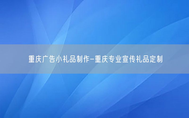 重庆广告小礼品制作-重庆专业宣传礼品定制