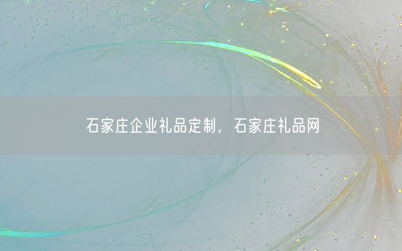 石家庄企业礼品定制，石家庄礼品网