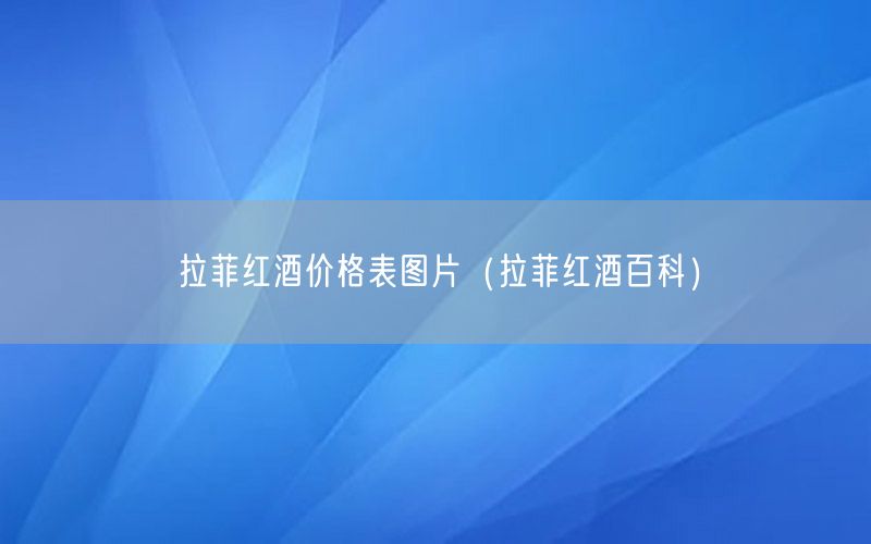 拉菲红酒价格表图片（拉菲红酒百科）