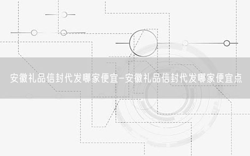 安徽礼品信封代发哪家便宜-安徽礼品信封代发哪家便宜点