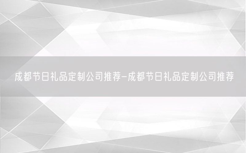 成都节日礼品定制公司推荐-成都节日礼品定制公司推荐