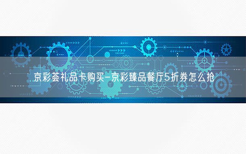 京彩荟礼品卡购买-京彩臻品餐厅5折券怎么抢