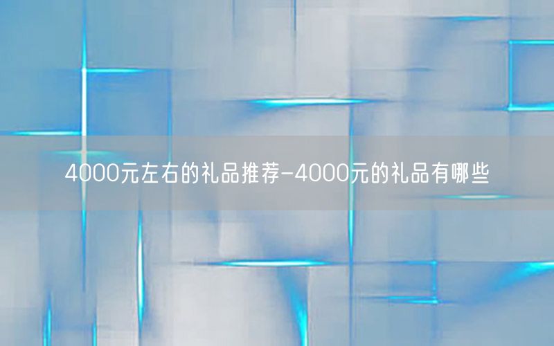 4000元左右的礼品推荐-4000元的礼品有哪些
