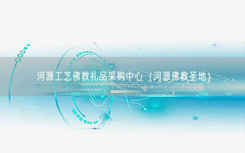 河源工艺佛教礼品采购中心（河源佛教圣地）