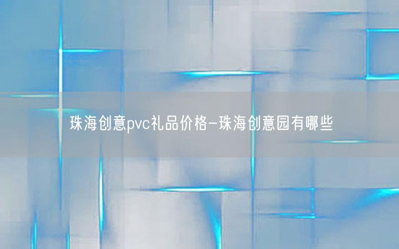 珠海创意pvc礼品价格-珠海创意园有哪些