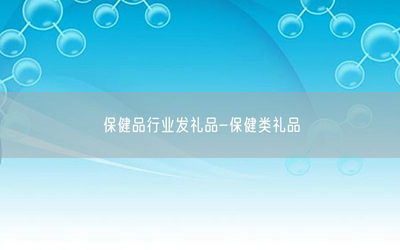 保健品行业发礼品-保健类礼品