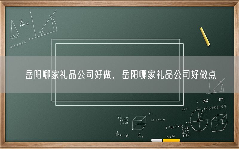 岳阳哪家礼品公司好做，岳阳哪家礼品公司好做点