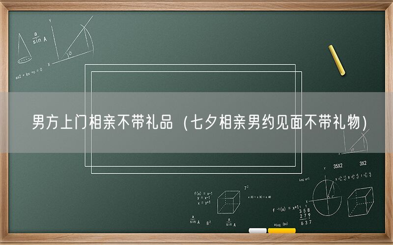 男方上门相亲不带礼品（七夕相亲男约见面不带礼物）