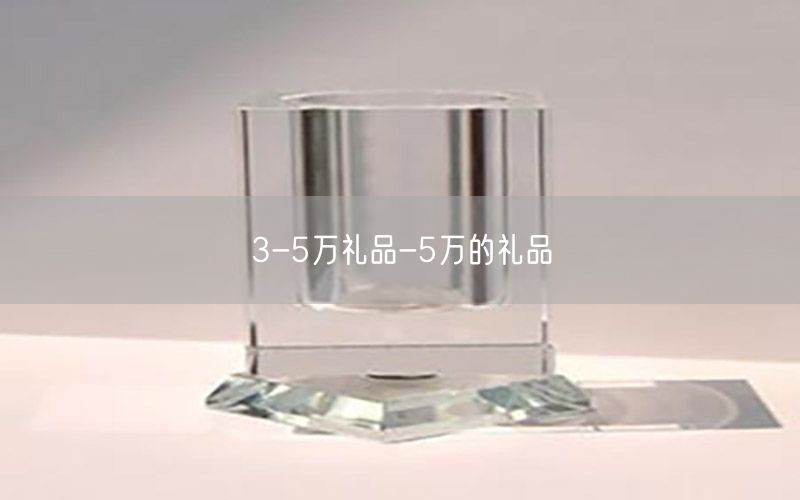3-5万礼品-5万的礼品