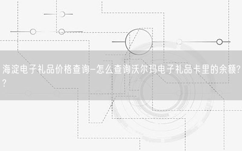 海淀电子礼品价格查询-怎么查询沃尔玛电子礼品卡里的余额??
