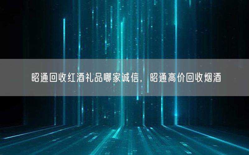 昭通回收红酒礼品哪家诚信，昭通高价回收烟酒