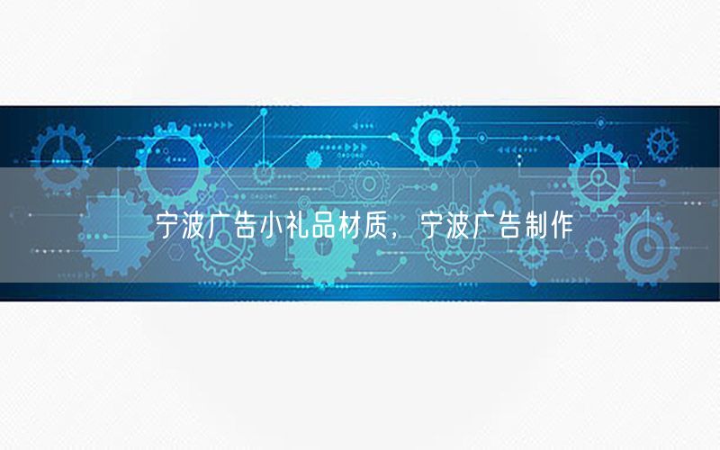 宁波广告小礼品材质，宁波广告制作