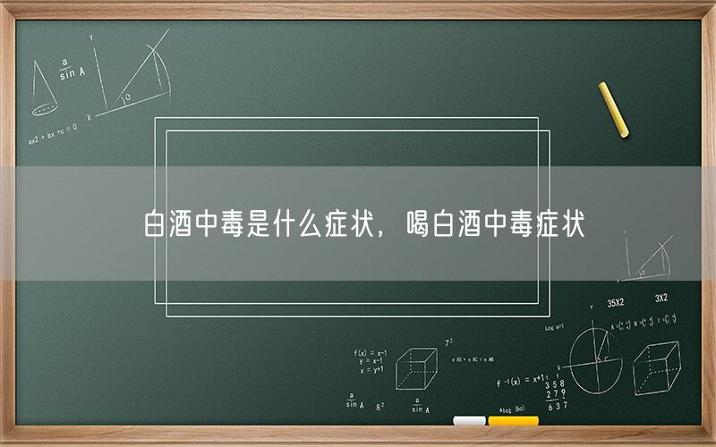 白酒中毒是什么症状，喝白酒中毒症状