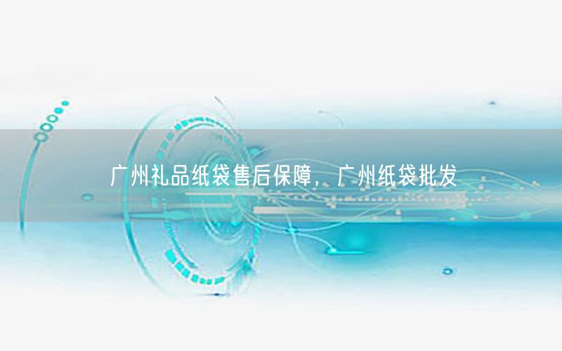广州礼品纸袋售后保障，广州纸袋批发