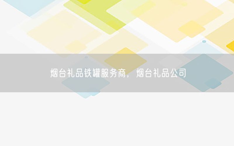 烟台礼品铁罐服务商，烟台礼品公司