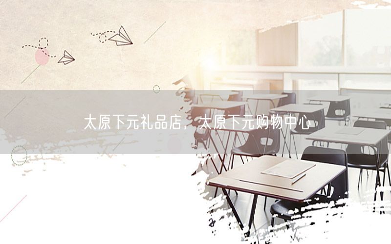 太原下元礼品店，太原下元购物中心