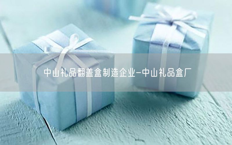 中山礼品翻盖盒制造企业-中山礼品盒厂