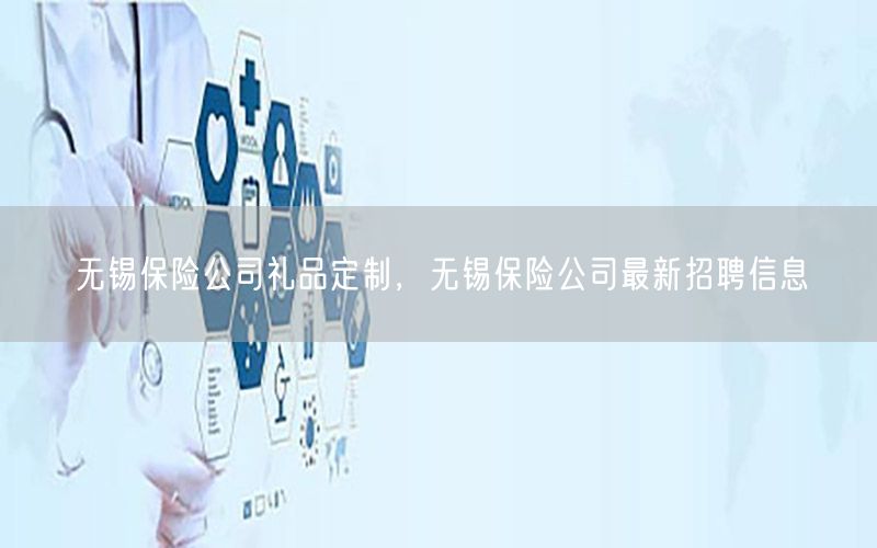无锡保险公司礼品定制，无锡保险公司最新招聘信息