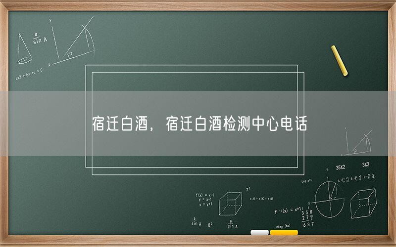 宿迁白酒，宿迁白酒检测中心电话